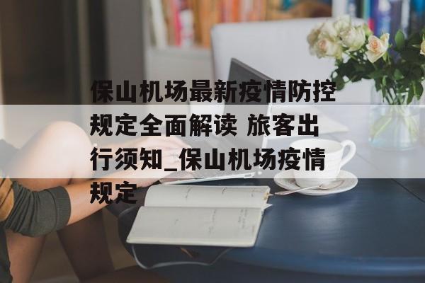 保山机场最新疫情防控规定全面解读 旅客出行须知_保山机场疫情规定