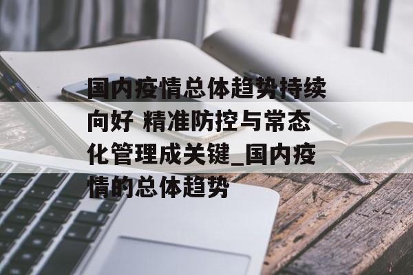 国内疫情总体趋势持续向好 精准防控与常态化管理成关键_国内疫情的总体趋势
